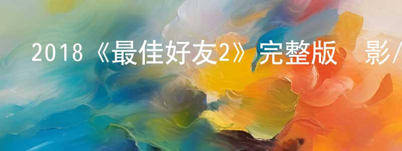 影視迷蔡長江的個人博客,2018《最佳好友2》完整版電影/在線觀看/百度云-美劇天堂
